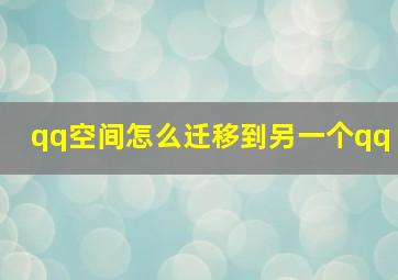 qq空间怎么迁移到另一个qq