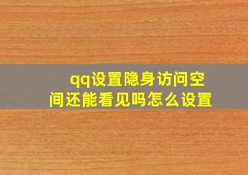 qq设置隐身访问空间还能看见吗怎么设置