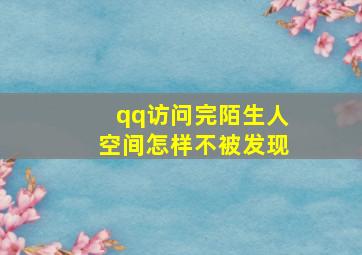 qq访问完陌生人空间怎样不被发现