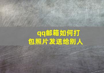 qq邮箱如何打包照片发送给别人