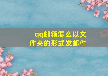 qq邮箱怎么以文件夹的形式发邮件