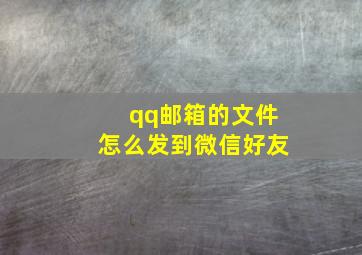 qq邮箱的文件怎么发到微信好友