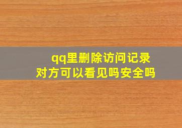 qq里删除访问记录对方可以看见吗安全吗