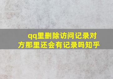 qq里删除访问记录对方那里还会有记录吗知乎