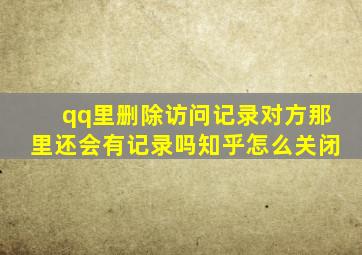 qq里删除访问记录对方那里还会有记录吗知乎怎么关闭