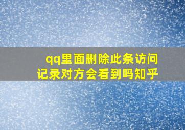 qq里面删除此条访问记录对方会看到吗知乎