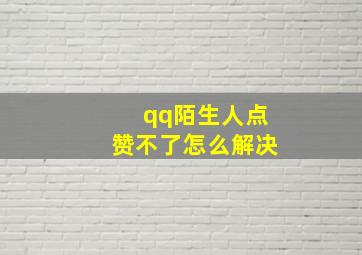 qq陌生人点赞不了怎么解决