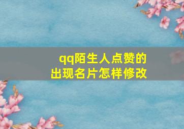 qq陌生人点赞的出现名片怎样修改