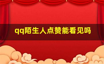 qq陌生人点赞能看见吗