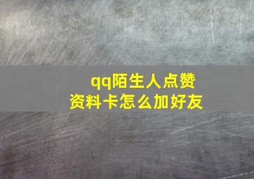 qq陌生人点赞资料卡怎么加好友