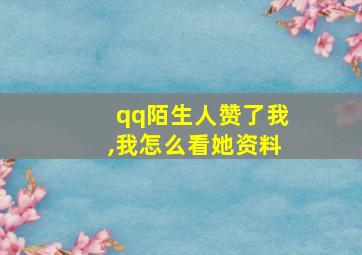 qq陌生人赞了我,我怎么看她资料