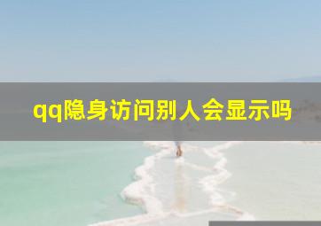 qq隐身访问别人会显示吗