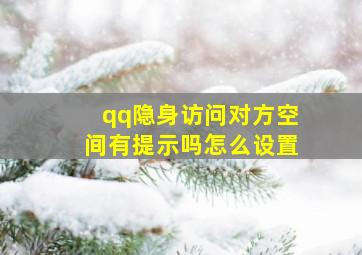 qq隐身访问对方空间有提示吗怎么设置