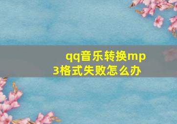 qq音乐转换mp3格式失败怎么办