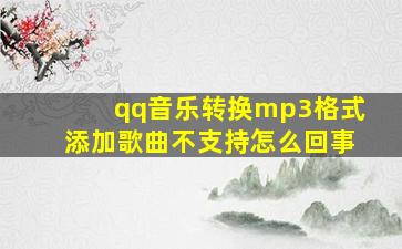 qq音乐转换mp3格式添加歌曲不支持怎么回事