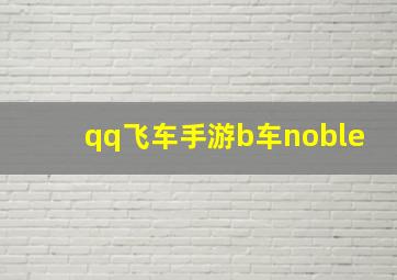 qq飞车手游b车noble