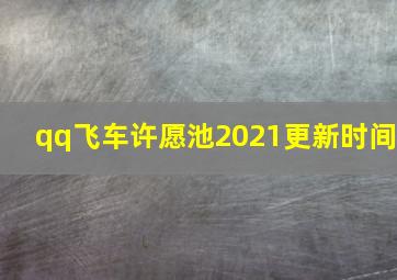 qq飞车许愿池2021更新时间