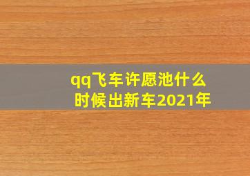 qq飞车许愿池什么时候出新车2021年