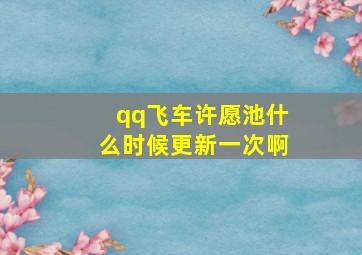 qq飞车许愿池什么时候更新一次啊