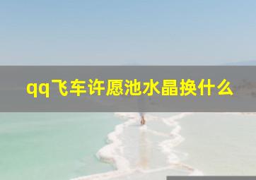 qq飞车许愿池水晶换什么