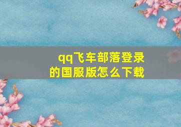 qq飞车部落登录的国服版怎么下载