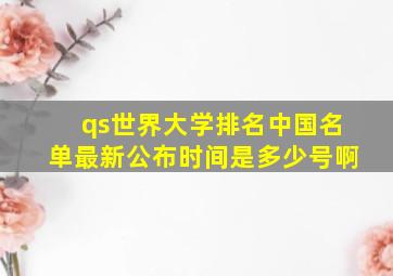 qs世界大学排名中国名单最新公布时间是多少号啊