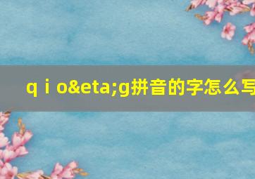 qⅰoηg拼音的字怎么写