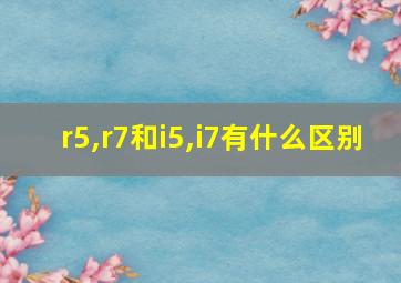 r5,r7和i5,i7有什么区别