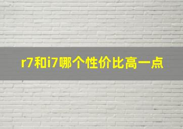 r7和i7哪个性价比高一点