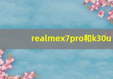 realmex7pro和k30u