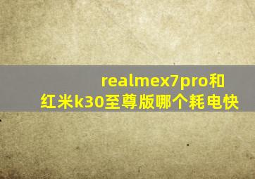 realmex7pro和红米k30至尊版哪个耗电快