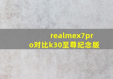 realmex7pro对比k30至尊纪念版