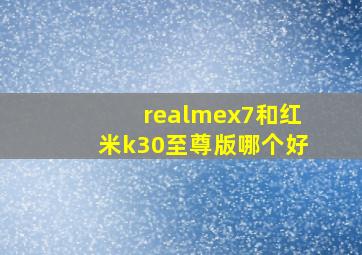 realmex7和红米k30至尊版哪个好