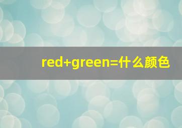 red+green=什么颜色