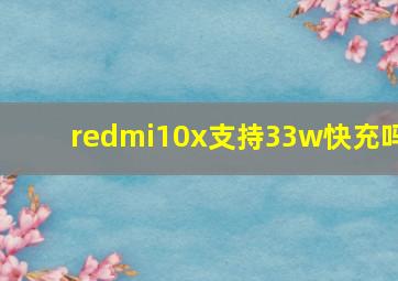 redmi10x支持33w快充吗