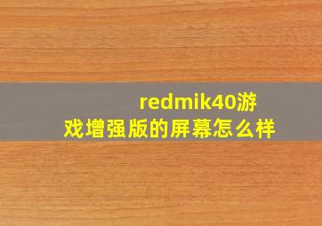 redmik40游戏增强版的屏幕怎么样