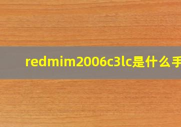 redmim2006c3lc是什么手机