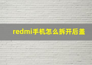 redmi手机怎么拆开后盖