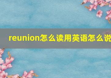 reunion怎么读用英语怎么说