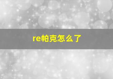 re帕克怎么了