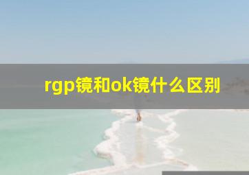 rgp镜和ok镜什么区别