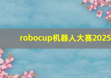 robocup机器人大赛2025