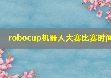 robocup机器人大赛比赛时间