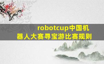 robotcup中国机器人大赛寻宝游比赛规则