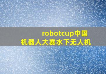 robotcup中国机器人大赛水下无人机