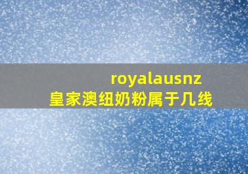 royalausnz皇家澳纽奶粉属于几线