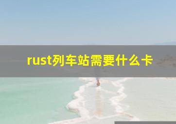 rust列车站需要什么卡