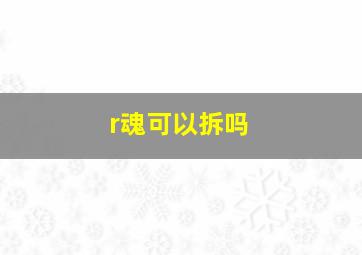 r魂可以拆吗