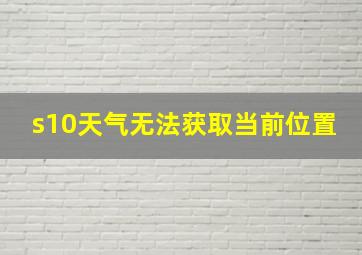 s10天气无法获取当前位置