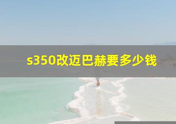 s350改迈巴赫要多少钱